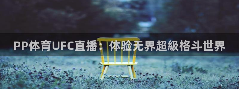 PP体育UFC直播：体验无界超級格斗世界