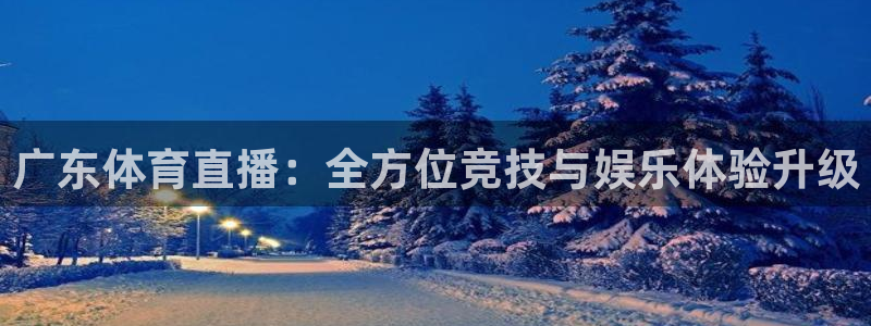 广东体育直播：全方位竞技与娱乐体验升级